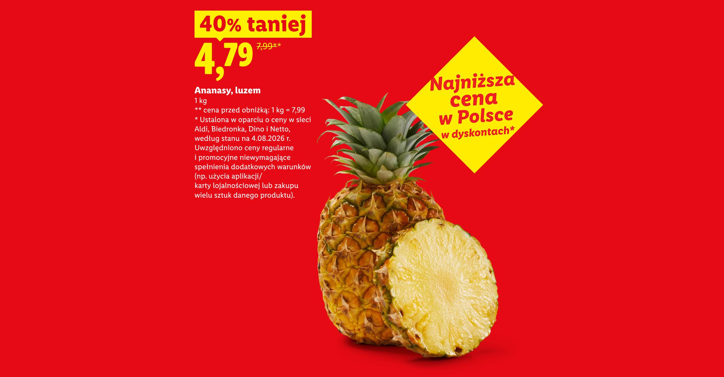 Ananasy, luzem 40% taniej, 4,79/kg. Cena przed obniżką: 7,99/kg. Najniższa cena w Polsce w dyskontach, ustalona w oparciu o ceny w Aldi,Biedronka,Dino,Netto, stan na 4.08.2026