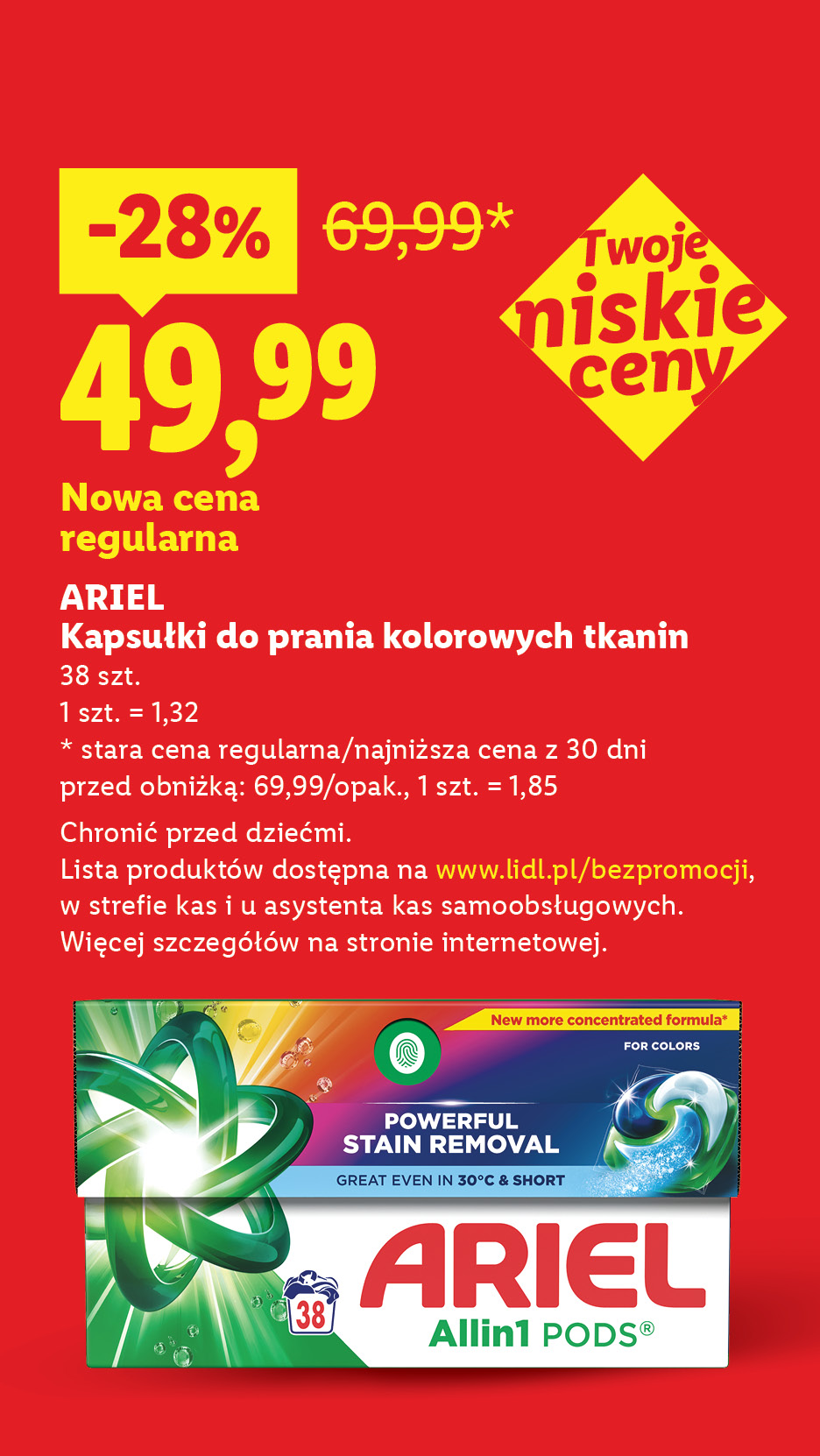 Twoje niskie ceny. Ariel kapsułki do prania kolorowych tkanin nowa cena regularna 49,99 zamiast 69,99. 38 szt., 1 szt. = 1,32. Chronić przed dziećmi. Lista produktów na lidl.pl/bezpromocji.