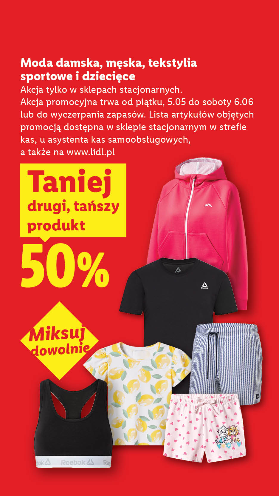 Moda damska, męska, tekstylia sportowe i dziecięce 50% taniej drugi tańszy produkt. Tylko w sklepach stacjonarnych, od 5.06-6.06. Lista art. w sklepach i na lidl.pl. Miksuj dowolnie.