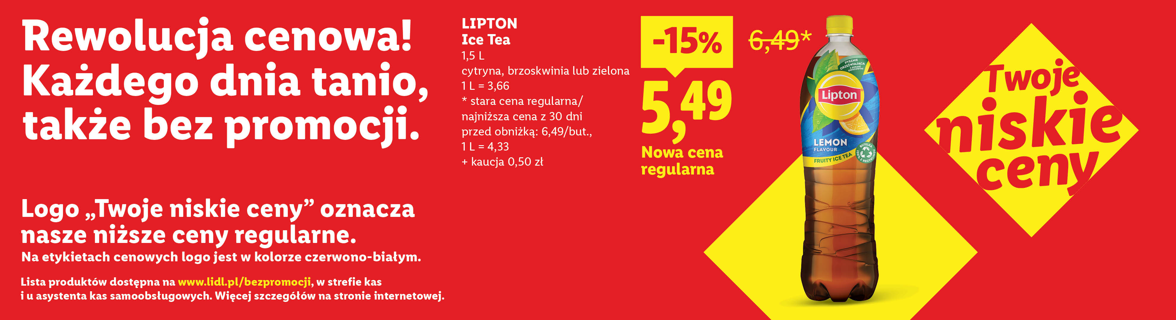 Rewolucja cenowa! Każdego dnia tanio, także bez promocji np. Lipton Ice Tea nowa cena regularna 5,49 zamiast 6,49. Lista produktów na lidl.pl/bezpromocji. 