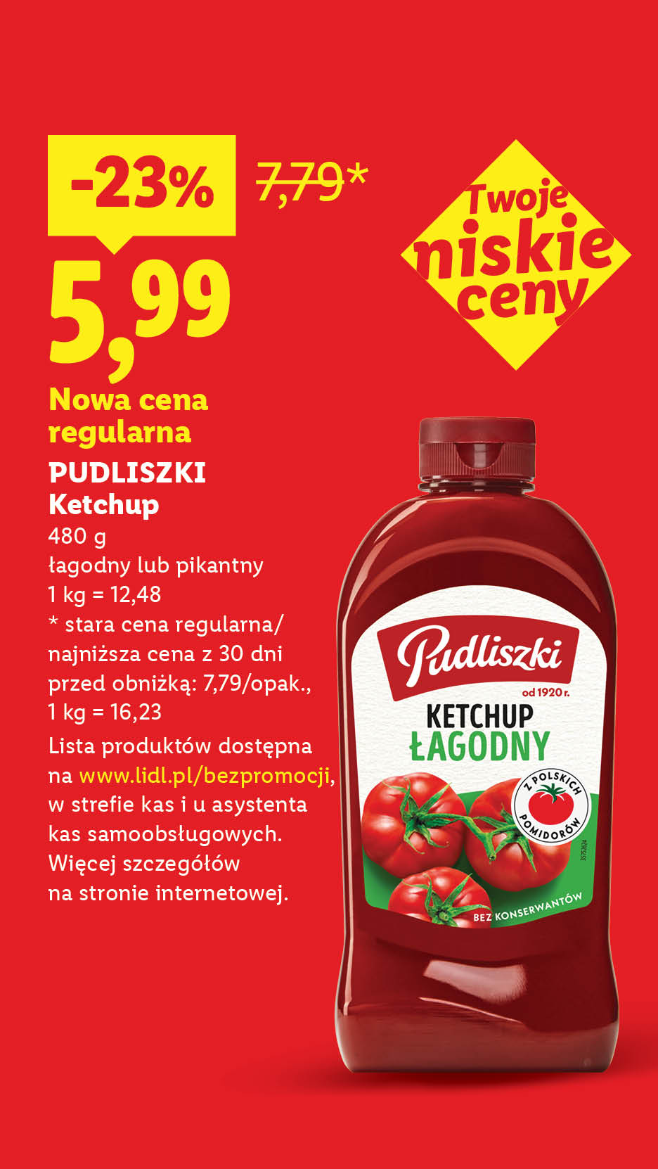 Rewolucja cenowa! Każdego dnia tanio, także bez promocji np. Pudliszki Ketchup nowa cena regularna 5,99 zamiast 7,79. Lista produktów na lidl.pl/bezpromocji. 