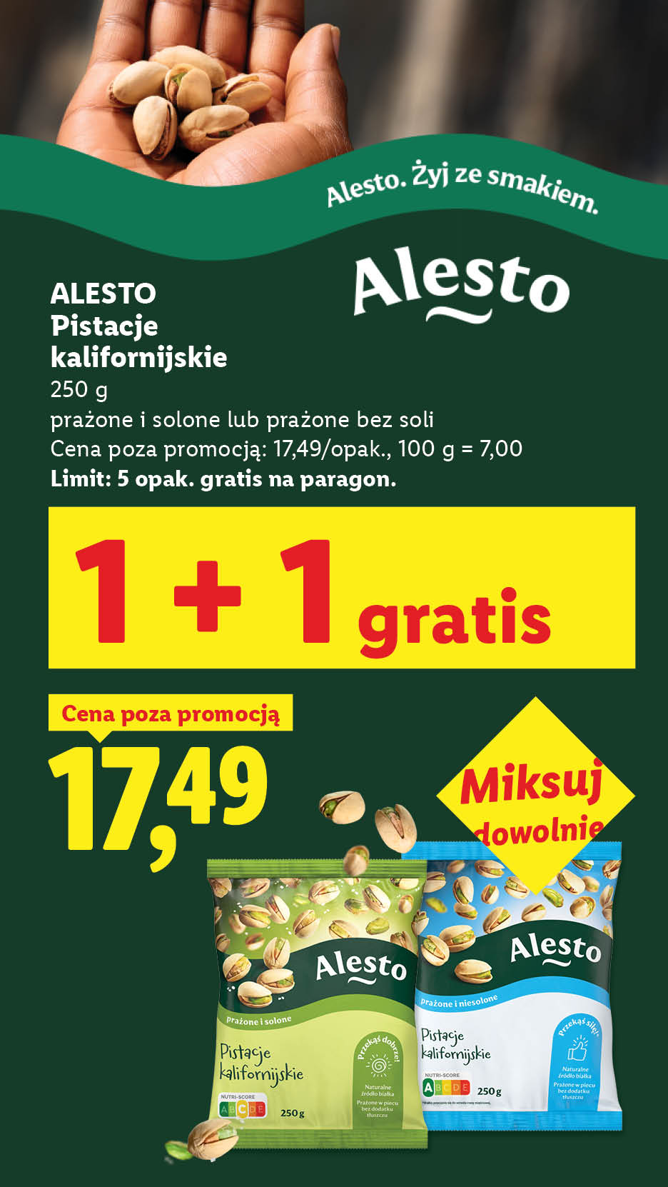 Alesto pistacje kalifornijskie 250g 1+1 gratis. Cena poza promocją: 17,49/opak., 100 g = 7,00. Prażone i solone lub prażone bez soli. Miksuj dowolnie. Alesto. Żyj ze smakiem.