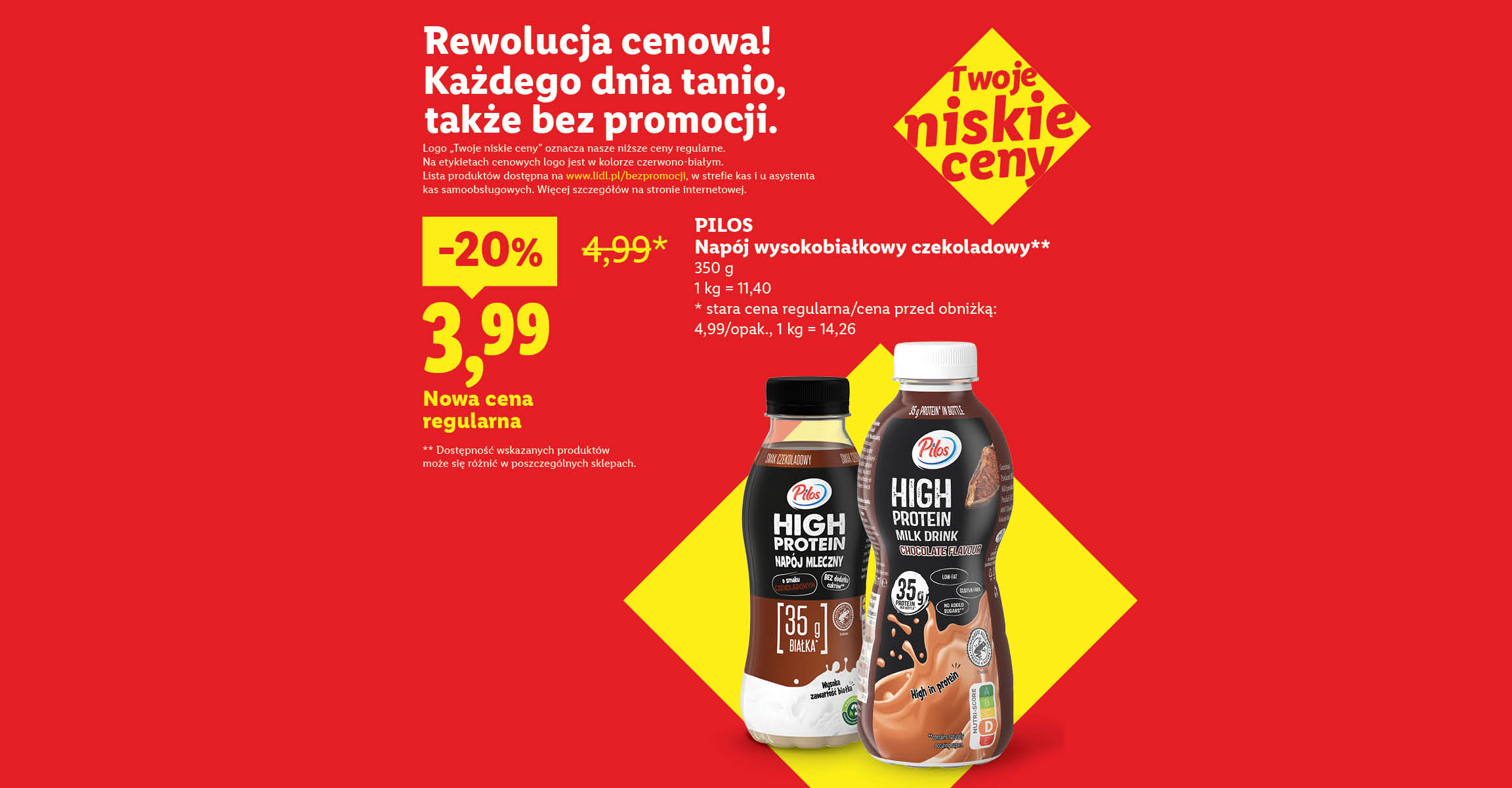 Rewolucja cenowa! Każdego dnia tanio, także bez promocji, np. Pilos Napój wysokobiałkowy czekoladowy 3,99 nowa cena regularna, stara cena regularna 4,99.Lista produktów na www.lidl.pl/bezpromocji