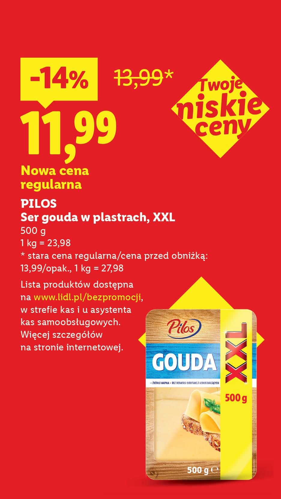 Rewolucja cenowa! Każdego dnia tanio, także bez promocji, np. Pilos ser gouda w plastrach, XXL 11,99 zamiast 13,99. Nowa cena regularna.Lista produktów na www.lidl.pl/bezpromocji