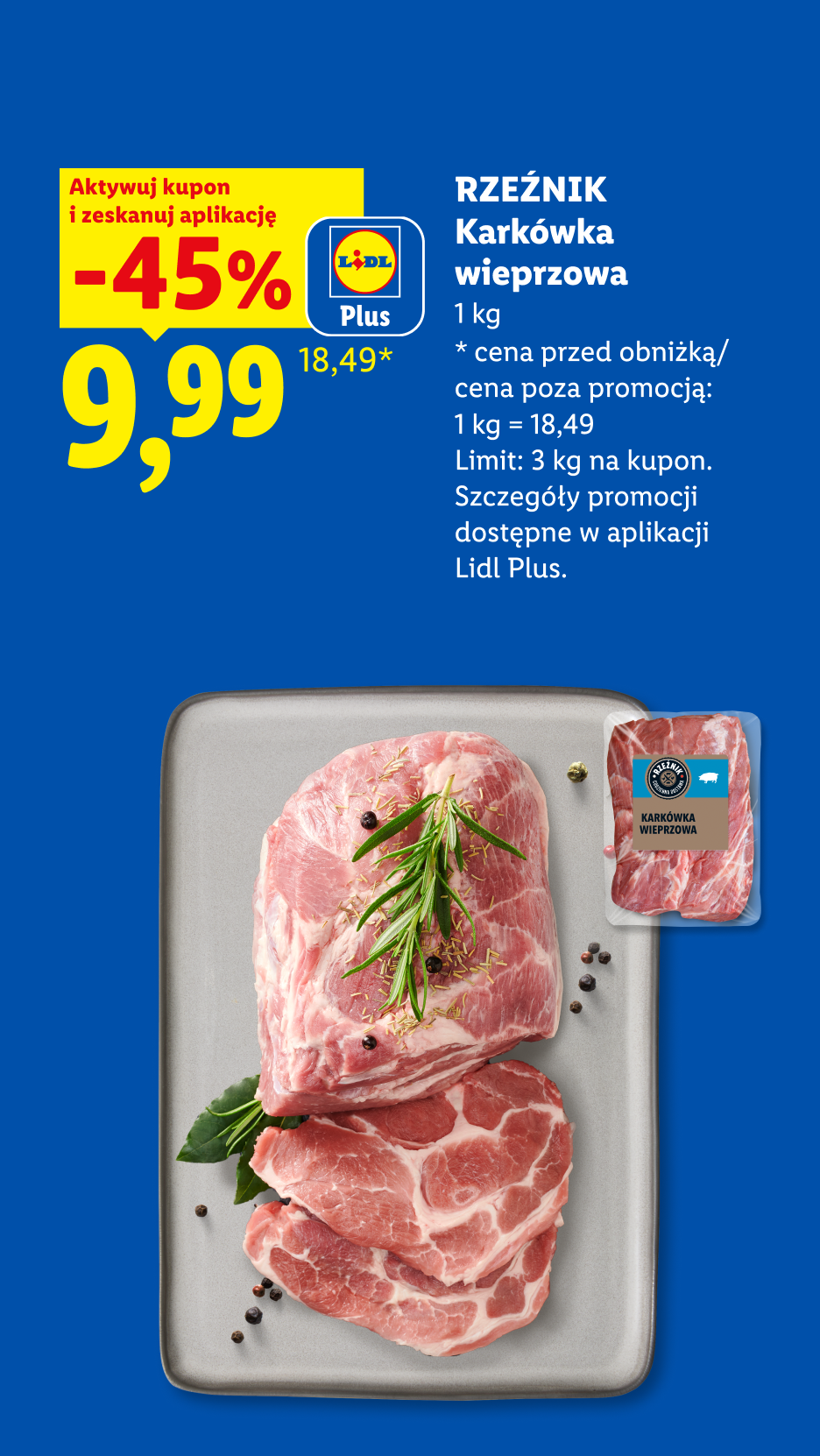 Z kuponem Lidl Plus RZEŹNIK Karkówka wieprzowa -45%, 9,99/kg. Cena przed obniżką/ cena poza promocją 1kg=18,49. Limit: 3 kg na kupon.