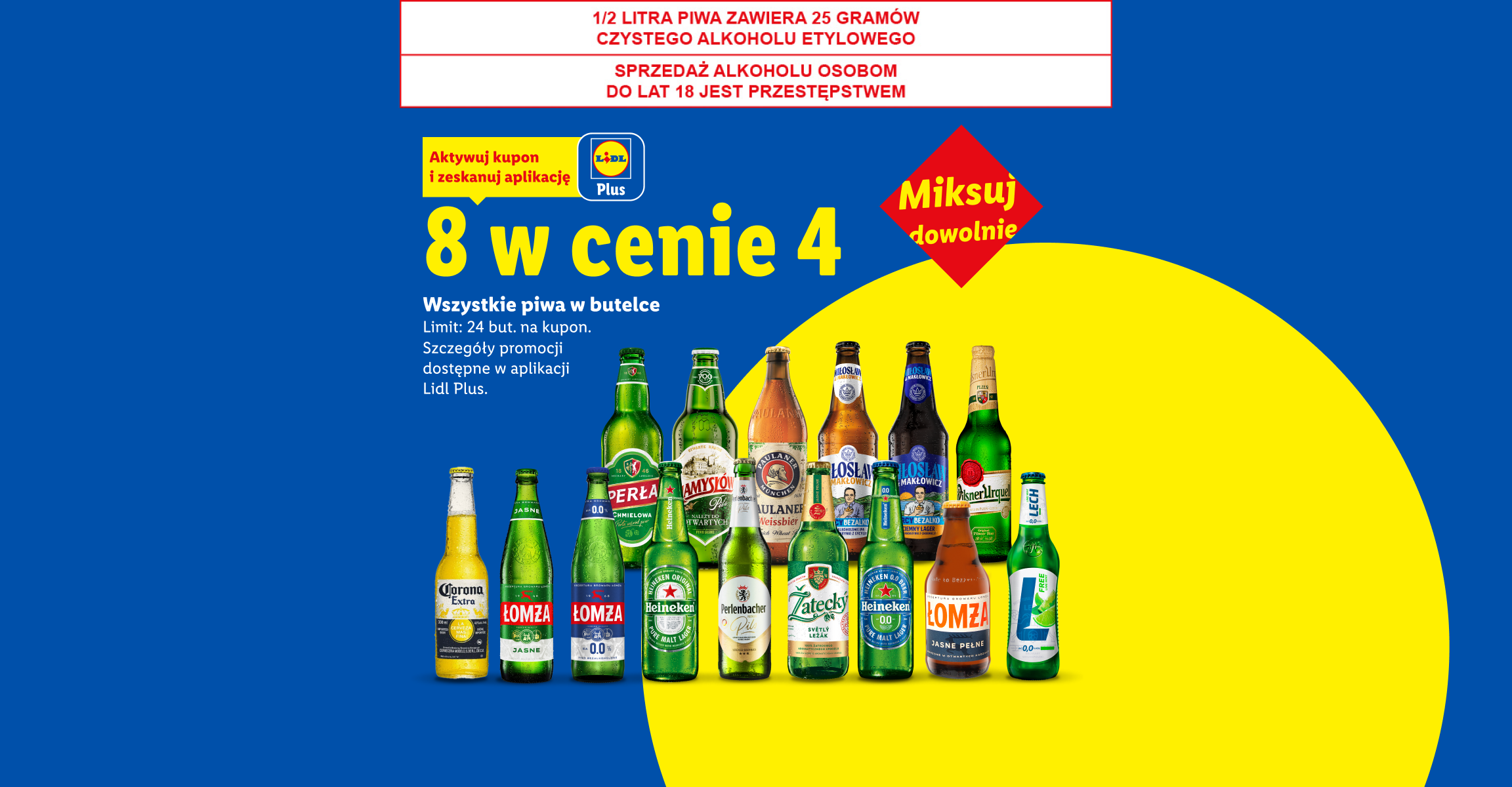 Z kuponem Lidl Plus Wszystkie piwa w butelce: 8 w cenie 4. Limit 24 but. na kupon. 1/2 LITRA PIWA ZAWIERA 25 GRAMÓW CZYSTEGO ALKOHOLU ETYLOWEGO, SPRZEDAŻ ALKOHOLU OSOBOM DO LAT 18 JEST PRZESTĘPSTWEM