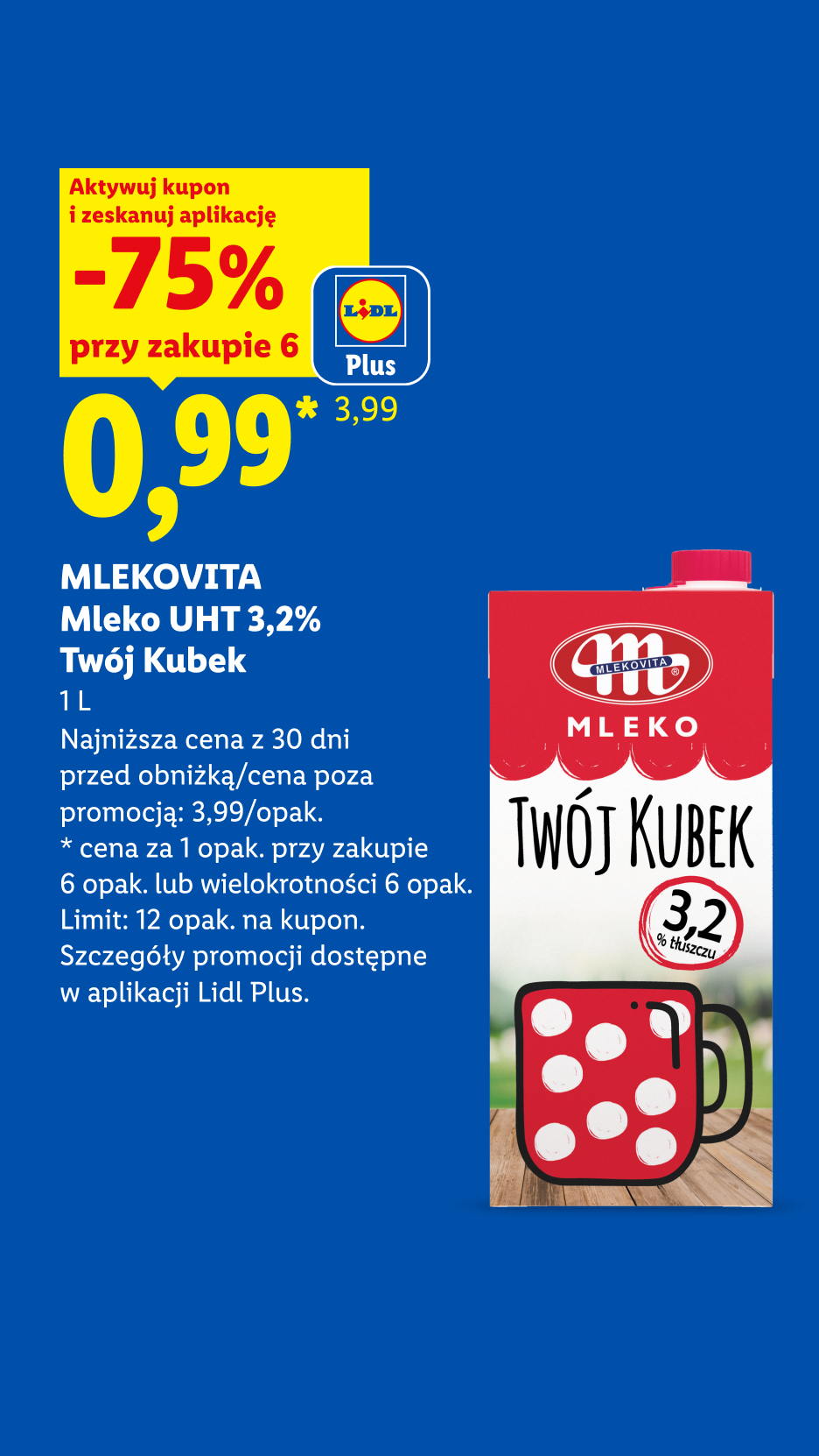 Z kuponem Lild Plus Mlekovita Mleko UHT 3,2% Twój Kubek, 1L, 0,99/opak, -75% przy zakupie 6. Najniższa cena z 30 dni przed obniżką/ cena poza promocją 3,99/opak. Limit: 12opak. na kupon.