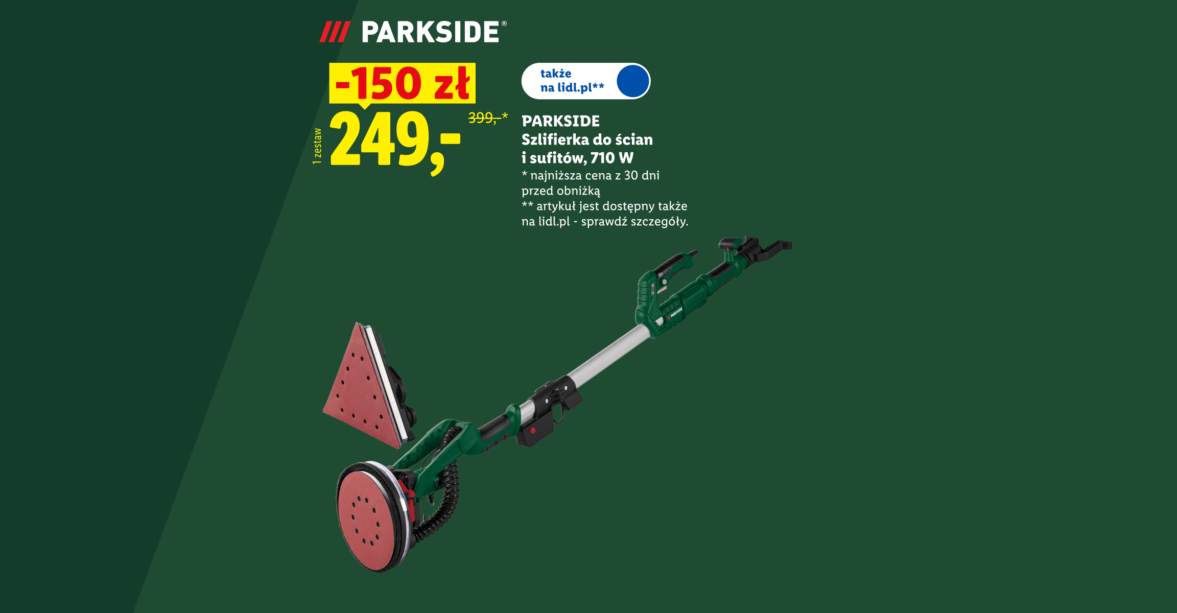 PARKSIDE Zrób to sam! Szlifierka do ścian i sufitów, 710 W -150 zł, cena 249. Najniższa cena z 30 dni przed obniżką 399. Także na lidl.pl
