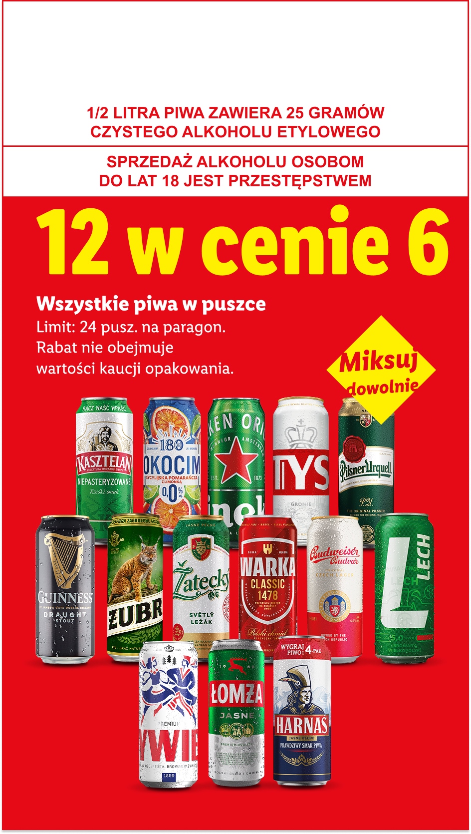 Wszystkie piwa w puszcze: 12 w cenie 6. Miksuj dowolnie. Limit 24 puszki na paragon. 1/2 LITRA PIWA ZAWIERA 25 GRAMÓW CZYSTEGO ALKOHOLU ETYLOWEGO, SPRZEDAŻ ALKOHOLU OSOBOM DO LAT 18 JEST PRZESTĘPSTWEM