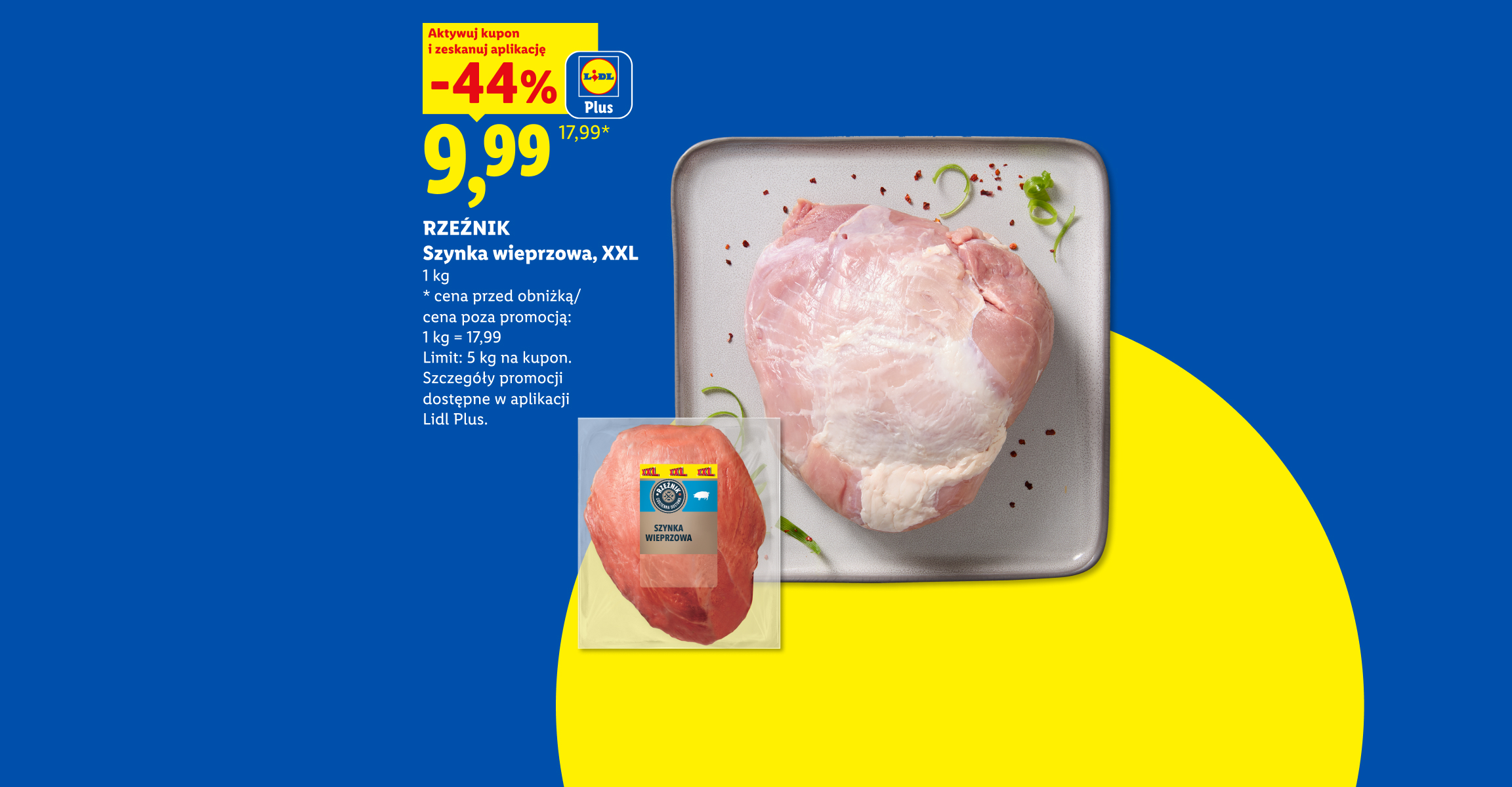 Z kuponem Lidl Plus RZEŹNIK Szynka wieprzowa, XXL -44%, 9,99/1kg. Cena przed obniżką/poza promocją 1kg=17,99. Limit 5kg na kupon.