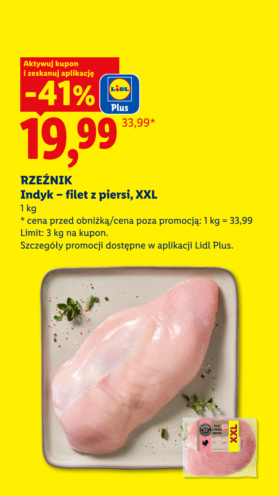 Z kuponem Lidl Plus RZEŹNIK Indyk - filet z piersi, XXL, -41% 19,99/kg. Cena przed obniżką/poza promocją: 33,99/kg. Limit: 3 kg na kupon.