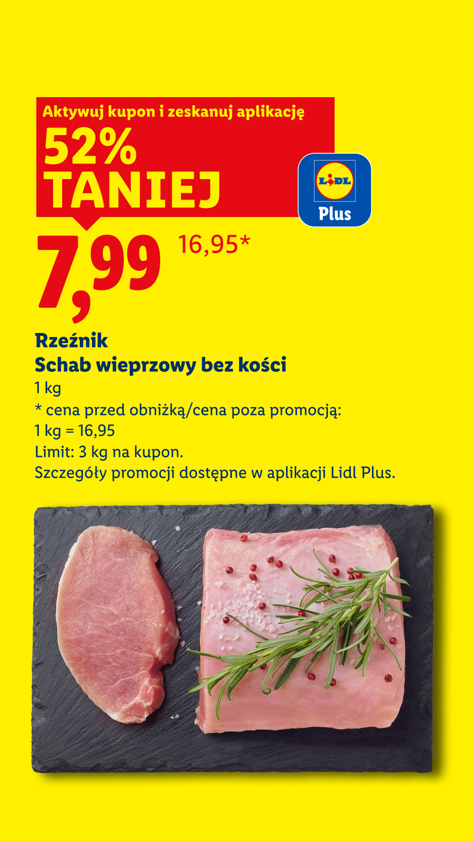 Promocja Lidl Plus: Schab wieprzowy bez kości, 52% taniej, cena 7,99 zł/kg. Cena przed obniżką/poza promocją: 1 kg = 16,95.