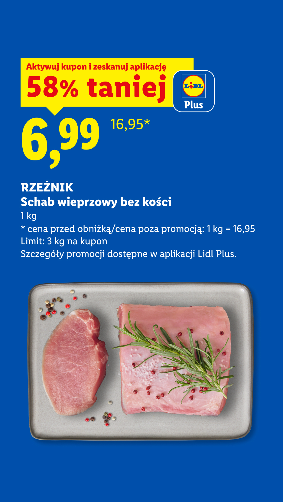 Z kuponem Lidl Plus Rzeźnik Schab wieprzowy bez kości 58% taniej, 6,99/kg. Cena przed obniżką/poza promocją: 16,95/kg. Limit: 3 kg na kupon. 