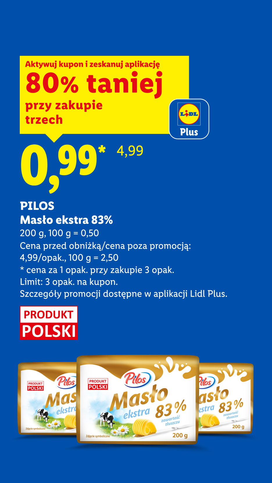 Z kuponem Lidl Plus PILOS masło ekstra 83% 80% taniej przy zakupie 3, 0,99/200g, 100 g = 0,50. Cena przed obniżką/poza promocją: 4,99/opak., 100 g = 2,50. Limit: 3 opak.
