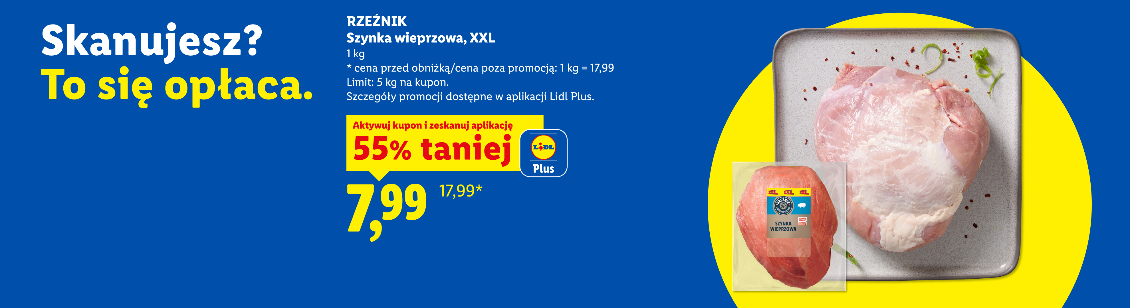 Z kuponem Lidl Plus szynka wieprzowa, XXL, Rzeźnik: 55% taniej, cena 7,99 zł za 1kg. Cena przed obniżką 17,99 za 1 kg. Limit 5kg na kupon.