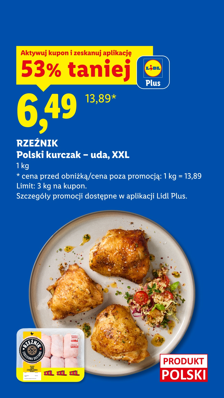 Z aplikacją LIDL PLUS Polski kurczak - uda, XXL, RZEŹNIK, 1kg, 53% taniej, w cenie 6,49/kg. Cena przed obniżką 13,89/kg. Limit 3 kg. na kupon. 
