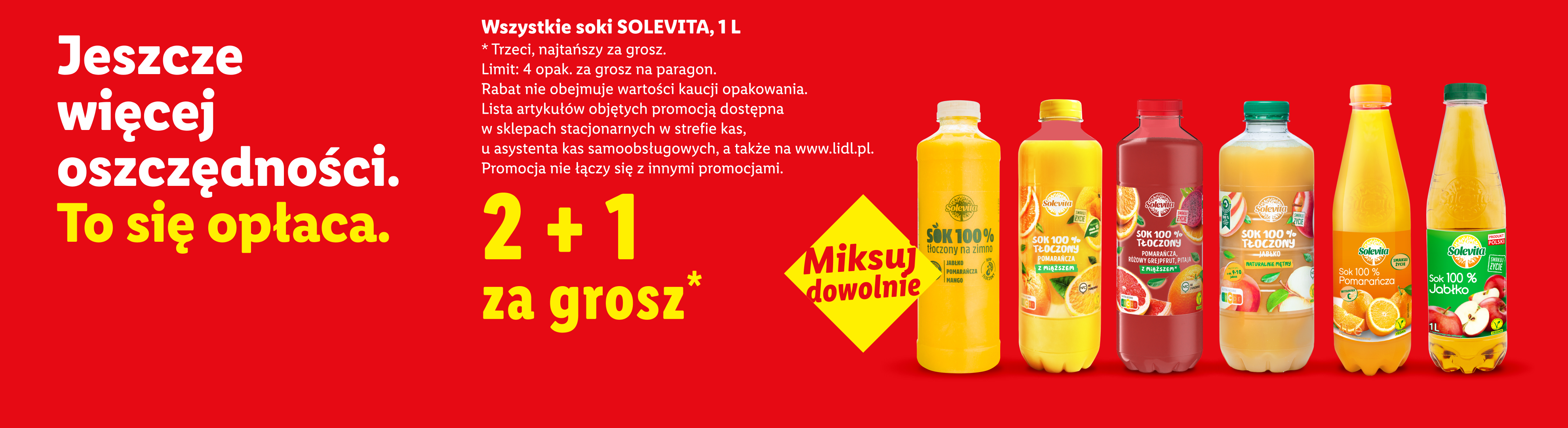W najlepszych okazjach m.in wszystkie soki Solevita, 1 L 2+1 za grosz - trzeci, najtańszy za grosz. Limit: 4 opak. za grosz na paragon. Rabat nie obejmuje kaucji. Lista art. na lidl.pl i w sklepach.