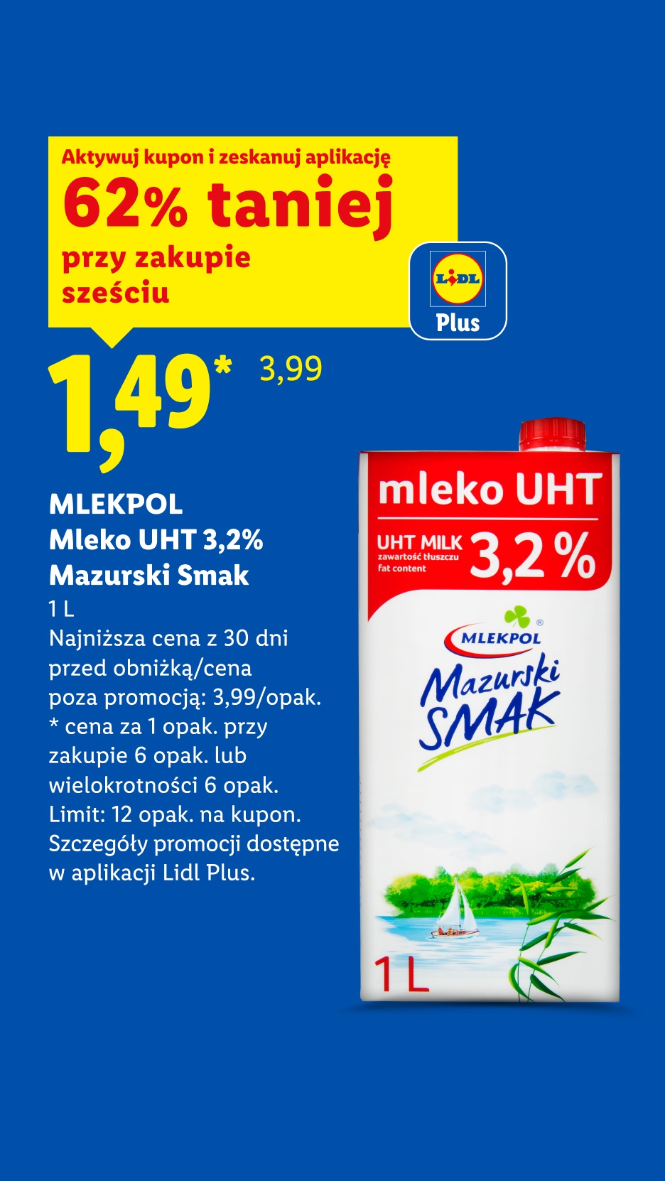 W ofercie Lidl Plus m.in Mlekpol mleko UHT 3,2% Mazurski Smak 62% taniej przy zakupie 6 z kuponem Lidl Plus, 1,49/L. Najniższa cena z 30 dni przed obniżką/cena poza promocją: 3,99/L.