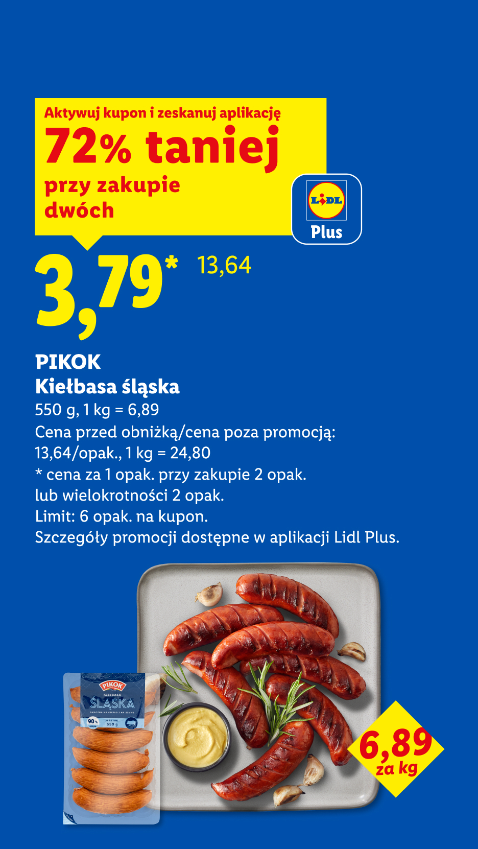 Z aplikacją LIDL PLUS Kiełbasa śląska, 550g, 72% taniej przy zakupie dwóch, w cenie 3,79. Tylko 6,89 za 1kg. Cena przed obniżką 13,64/opak, 1kg=24,80. Limit 6 opak. na kupon.