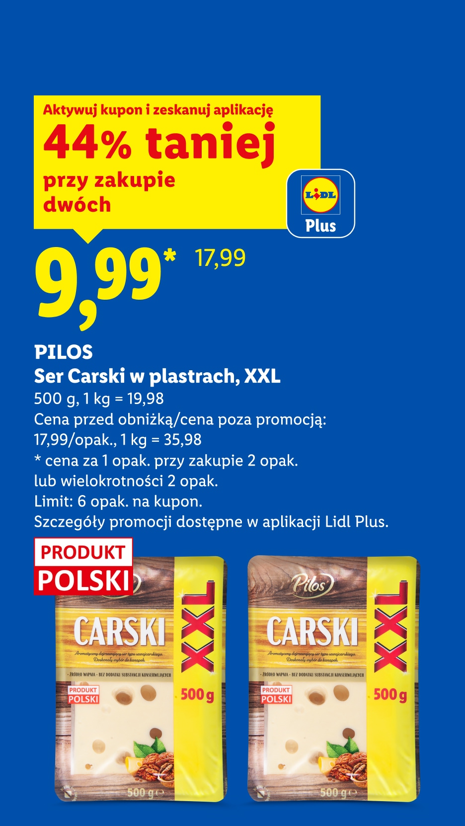 Z aplikacją Lidl Plus PILOS Ser Carski w plastrach, XXL, 500g, 44% taniej przy zakupie dwóch, w cenie 9,99/opak, 1kg=19,98 zł. Cena poza promocją 17,99/opak, 1kg=35,98 zł. Limit 6 opak. na kupon.