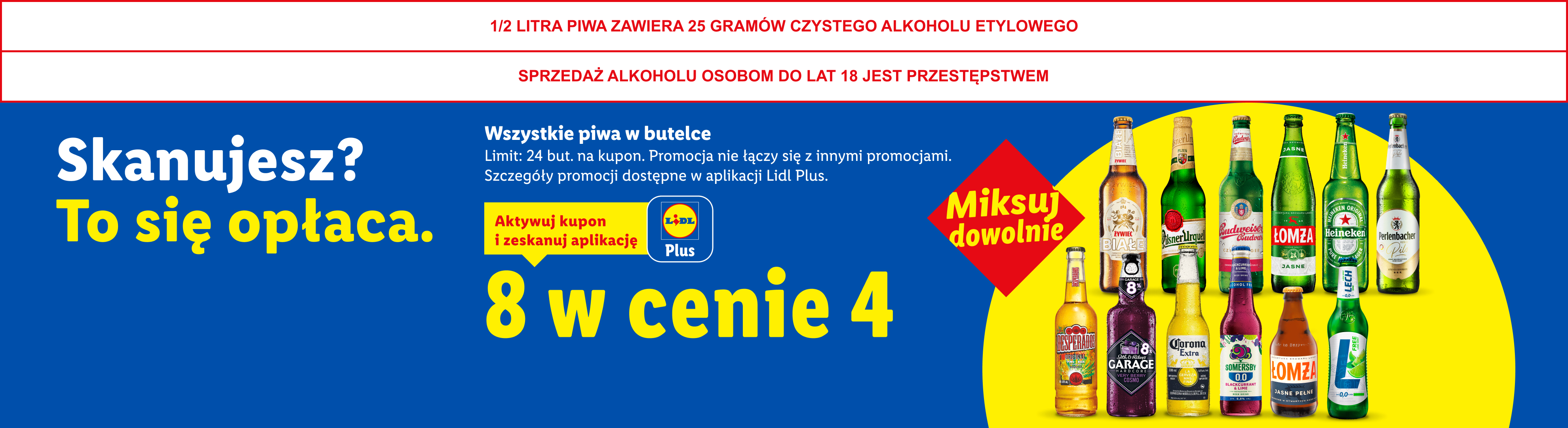 Z kuponem Lidl Plus Wszystkie piwa w butelce: 8 w cenie 4. Limit 24 but. na kupon. 1/2 LITRA PIWA ZAWIERA 25 GRAMÓW CZYSTEGO ALKOHOLU ETYLOWEGO SPRZEDAŻ ALKOHOLU OSOBOM DO LAT 18 JEST PRZESTĘPSTWEM