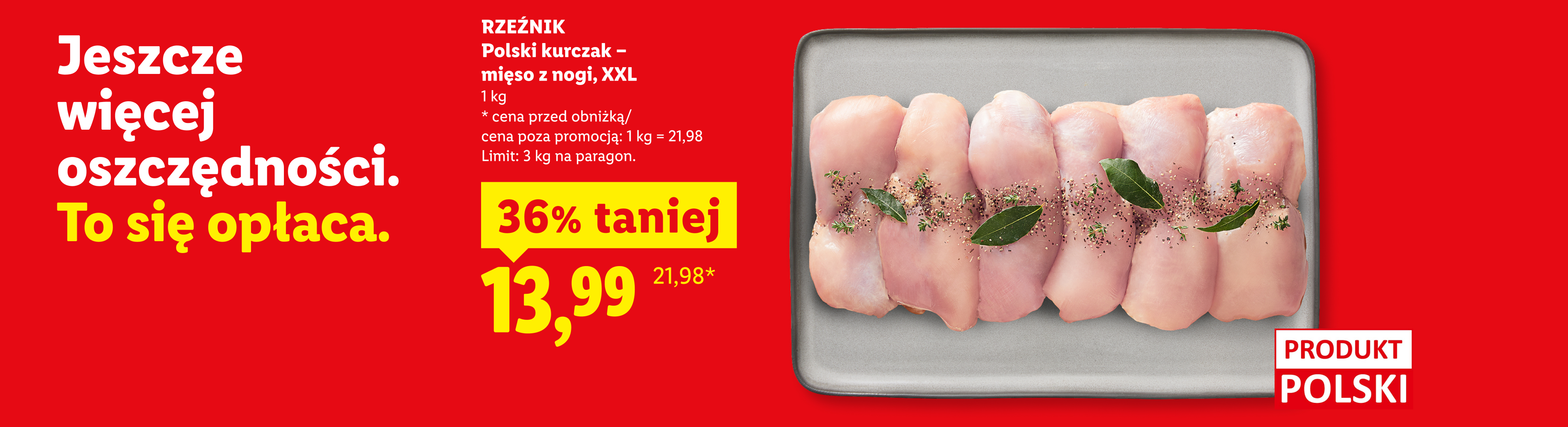 W ofercie najlepszych okazji m.in Rzeźnik polski kurczak mięso z nogi, XXL 36% taniej, 13,99/kg. Cena przed obniżką/poza promocją: 21,98/kg. Limit: 3 kg na paragon.
