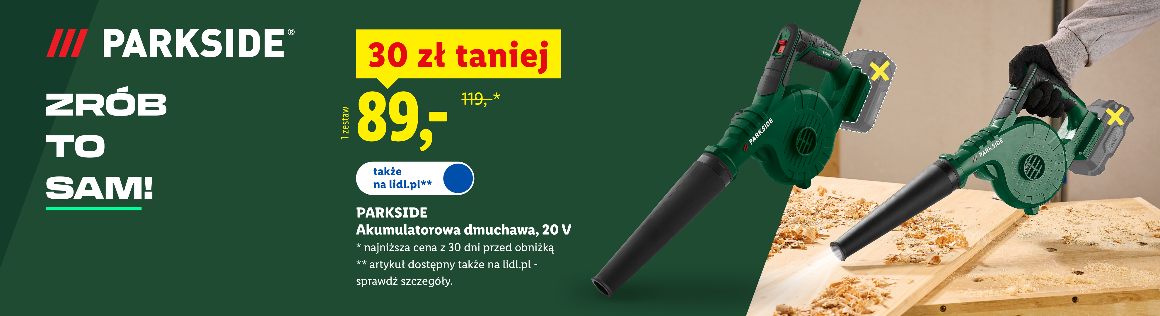 W ofercie warsztat i ogród m.in Parkside akumulatorowa dmuchawa 30 zł taniej, 89 zł. Najniższa cena z 30 dni przed obniżką: 119zł. Art. dostępny także na lidl.pl
