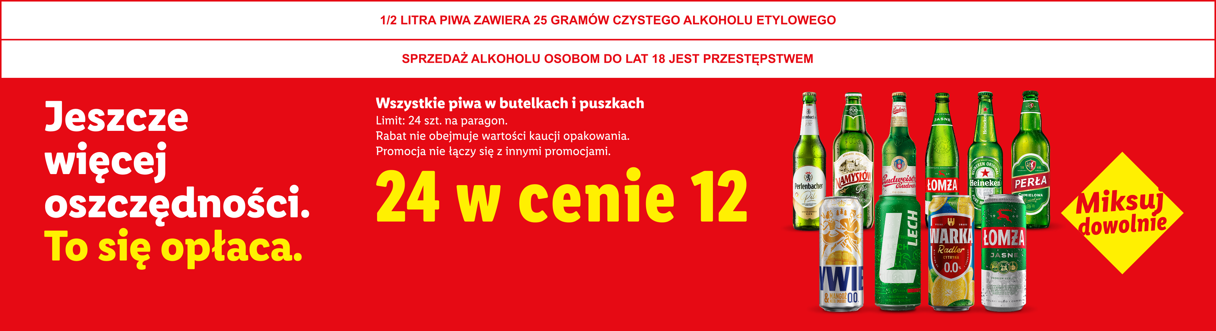 Wszystkie piwa w butelkach i puszkach 24 w cenie 12, miksuj dowolnie. Limit: 24 szt. na paragon. Rabat nie obejmuje wartości kaucji opakowania. sprzedaż alkoholu osobom do lat 18 jest przestępstwem