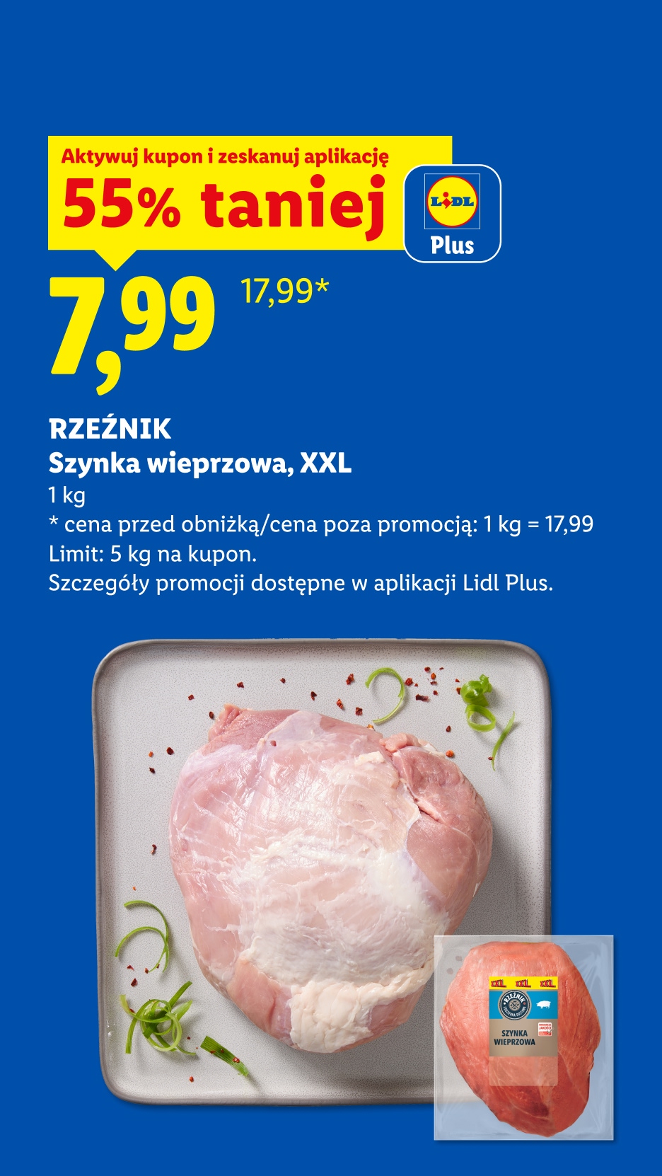 Z kuponem Lidl Plus Szynka wieprzowa, XXL, Rzeźnik: 55% taniej, cena 7,99 zł za 1kg. Cena przed obniżką/poza promocją 1kg=17,99. Limit 5kg na kupon.