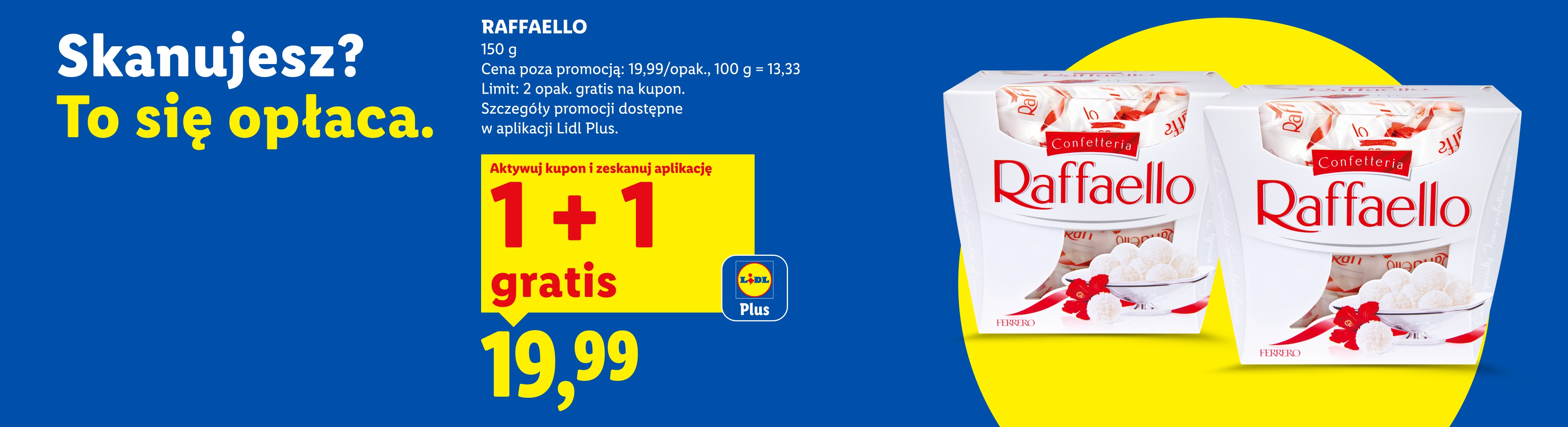 RAFFAELLO 150g, z kuponem Lidl Plus 1+1 gratis, cena 19,99. Cena poza promocją 19,99/opak., 100g=13,33. Limit 2 opak. gratis na kupon.