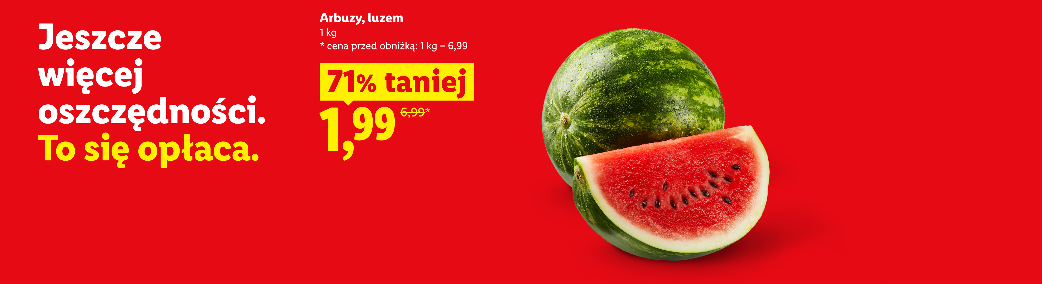Jeszcze więcej oszczędności. To się opłaca. Arbuzy, luzem, 1kg, 71% taniej, 1,99/kg. Cena przed obniżką 1kg=6,99.