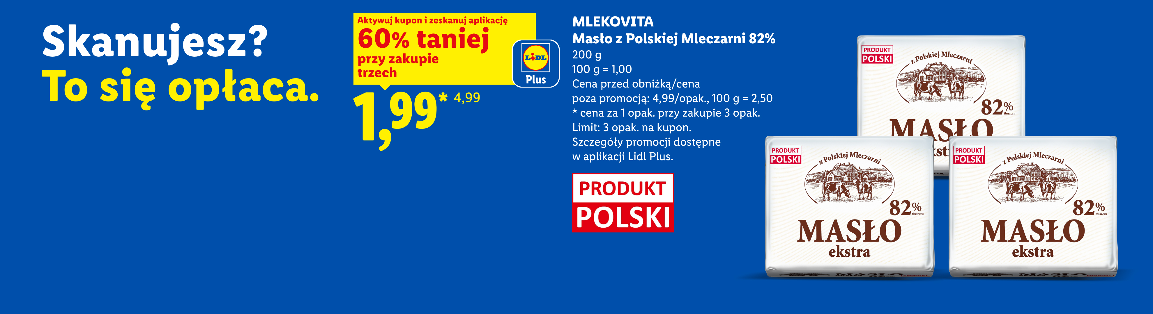 Z kuponem Lidl Plus MLEKOVITA, Masło z polskiej mleczarni 82%, 200g, 60% taniej, przy zakupie 3 cena 1,99 zł za szt., 100g=1zł. Cena poza promocją 4,99 zł/opak, 100g=2,50zł. Limit 3 opak. na kupon.