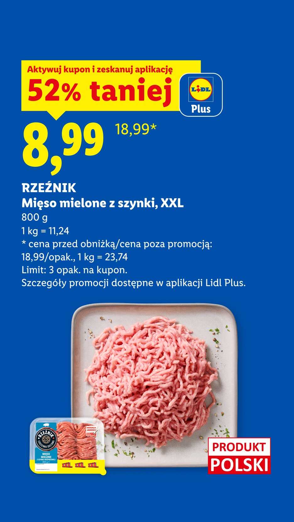 Z kuponem Lidl Plus RZEŹNIK Mięso mielone z szynki, XXL 52% taniej, 8,99/800 g, 1kg=11,24. Cena przed obniżką/poza promocją: 18,99/opak, 1kg=23,74. Limit: 3opak. na kupon. Produkt polski.