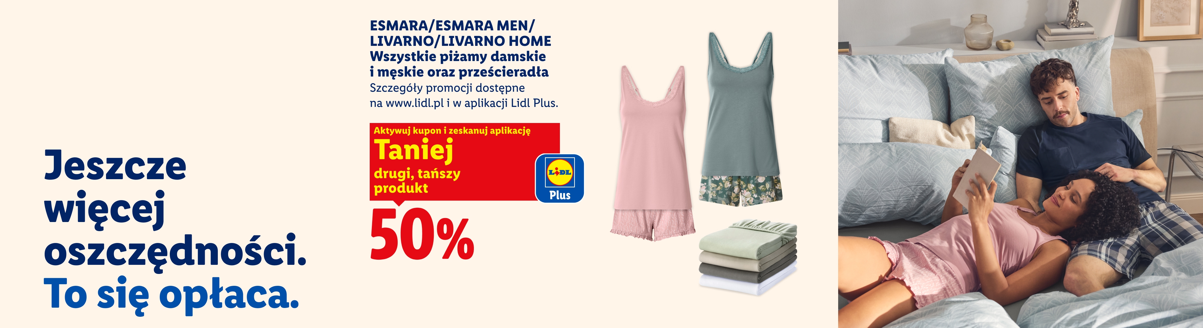 Jeszcze więcej oszczędności. To się opłaca. ESMARA/ ESMARA MEN/ LVIARNO/ LIVARNO HOME Wszystkie piżamy damskie i męskie oraz prześcieradła z kuponem lidl plus 50% taniej, drugi tańszy produkt.