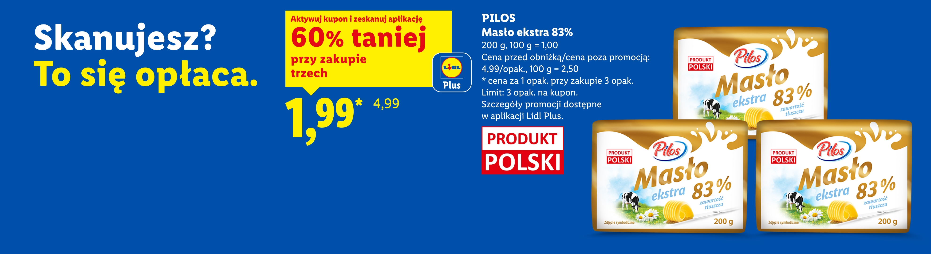 Z kuponem Lidl Plus PILOS, Masło extra 83%, 200g, 60% taniej, przy zakupie trzech cena 1,99 zł za sztukę, 100g=1zł. Cena przed obniżką/ poza promocją 4,99 zł/opak, 100g=2,50zł. Limit 3 opak. na kupon.