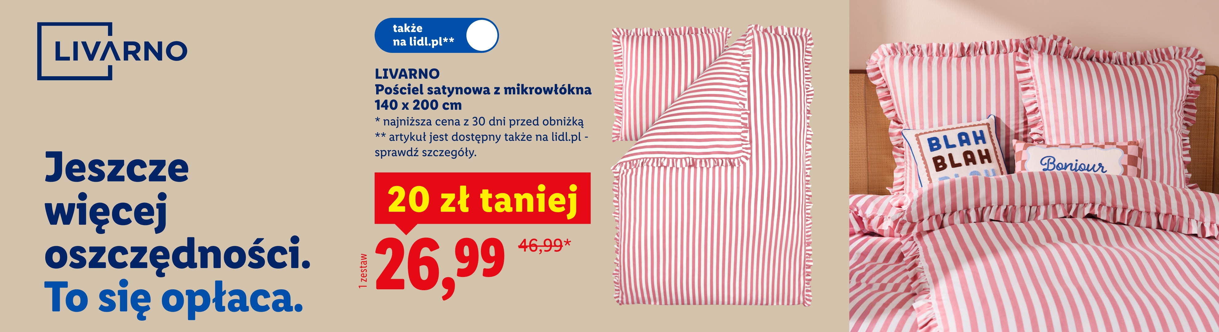 Jeszcze więcej oszczędności. To się opłaca. LIVARNO Pościel satynowa z mikrowłókna 140x200, 20 zł taniej, cena 26,99. Cena przed obniżką 46,99. Także na lidl.pl
