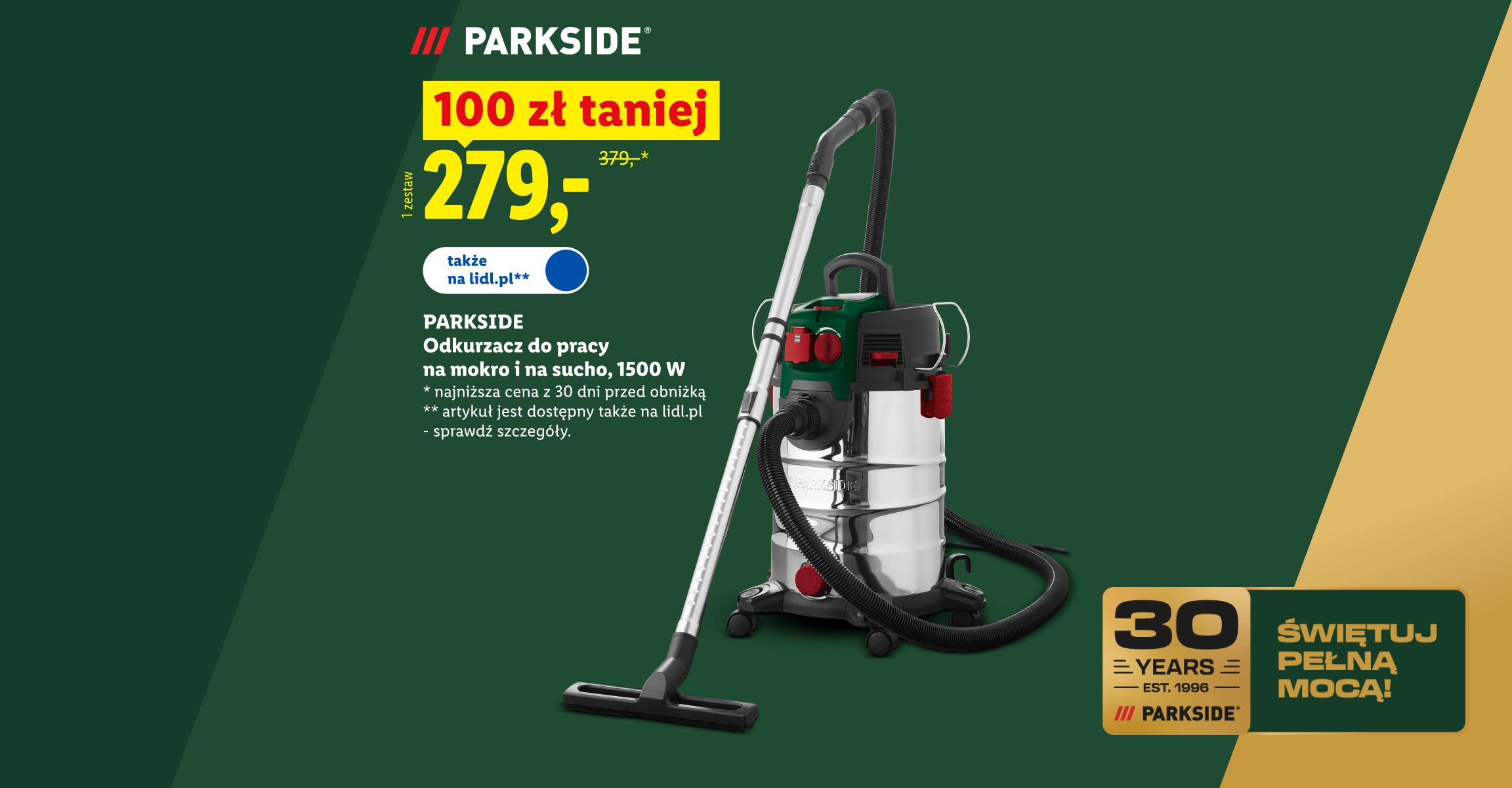 PARKSIDE Zrób to sam! PARKSIDE Odkurzacz do pracy na mokro i na sucho, 1500 W, 100 zł taniej, cena 279. Najniższa cena z 30 dni przed obniżką 379 zł. Także na lidl.pl