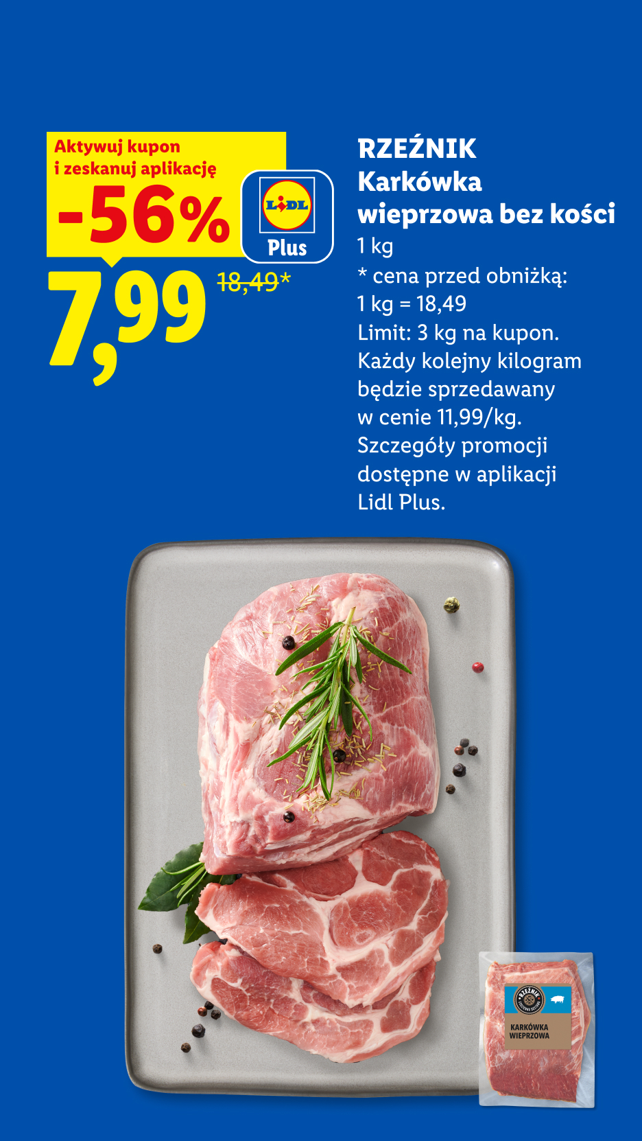 Z kuponem Lidl Plus RZEŹNIK Karkówka wieprzowa bez kości 56% taniej, 7,99/kg. Cena przed obniżką: 1kg=18,49. Limit: 3 kg na kupon.
