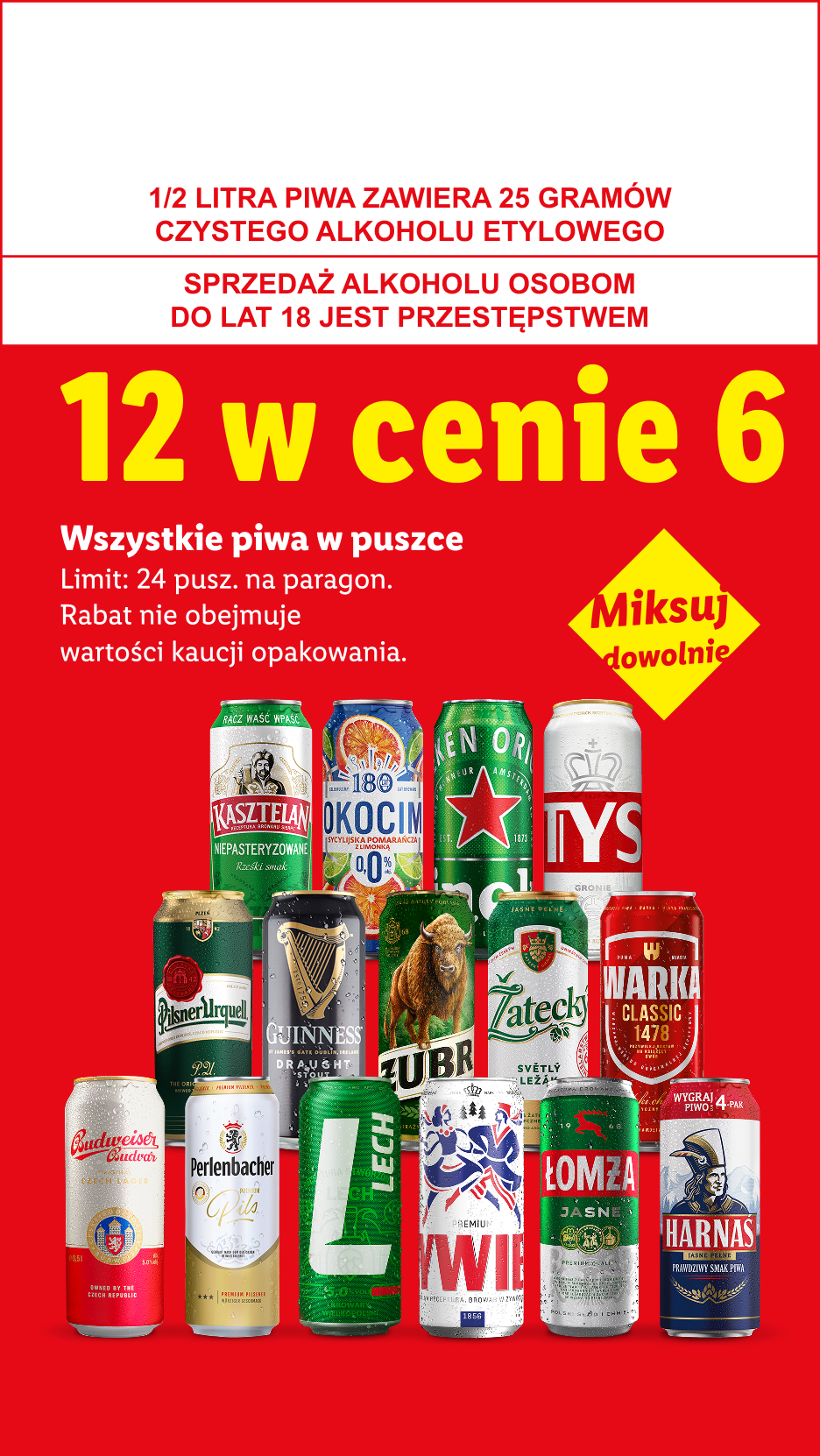 Wszystkie piwa w puszcze: 12 w cenie 6. Miksuj dowolnie. Limit 24 puszki na paragon. 1/2 LITRA PIWA ZAWIERA 25 GRAMÓW CZYSTEGO ALKOHOLU ETYLOWEGO, SPRZEDAŻ ALKOHOLU OSOBOM DO LAT 18 JEST PRZESTĘPSTWEM