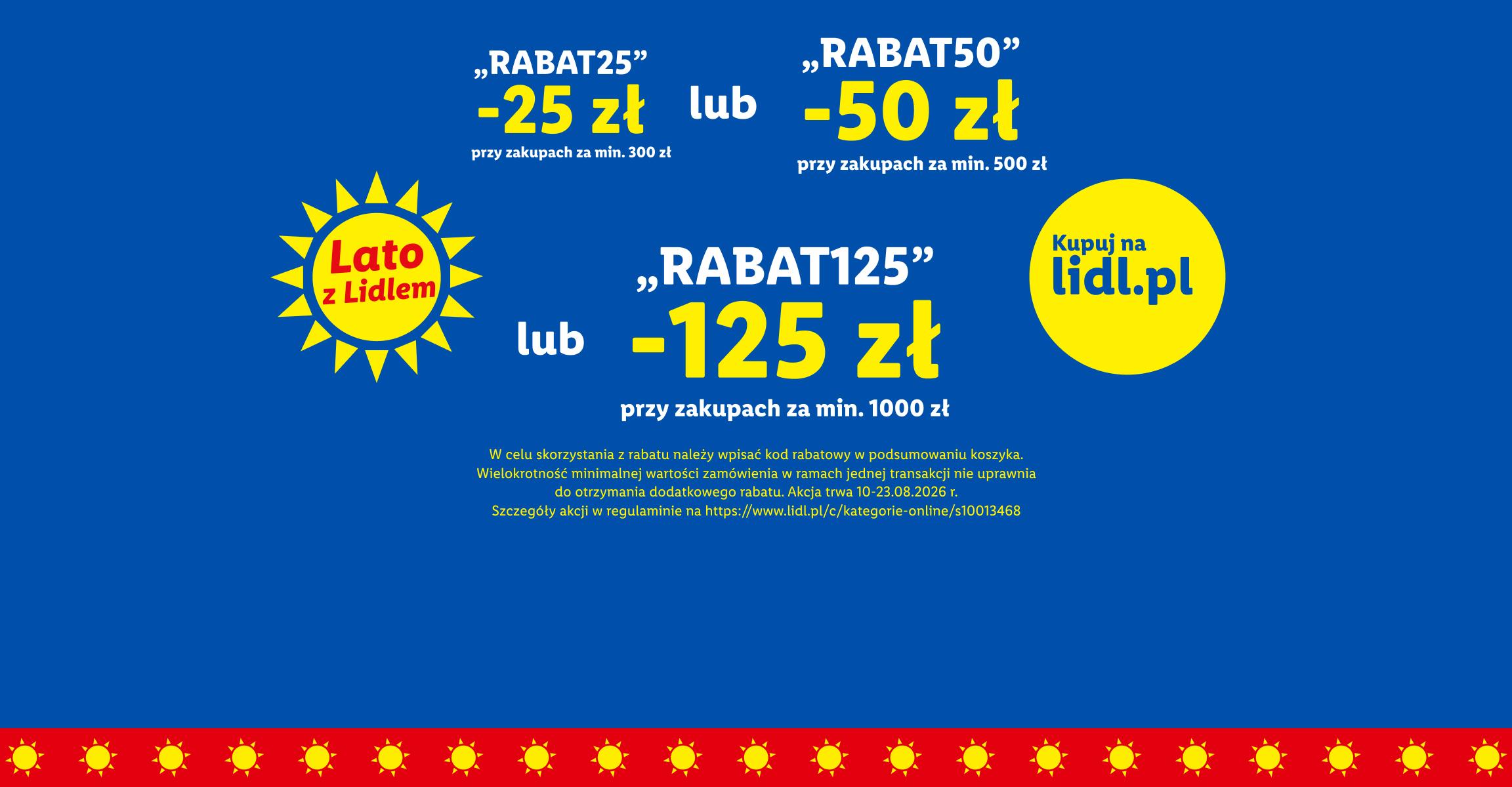 RABAT25" -25zł przy zakupach za min. 300zł lub "RABAT50" -50zł przy zakupach za min. 500zł lub "RABAT125" -125zł przy zakupach za min. 1000zł.   Akcja trwa  10.08-23.08.2026 kupuj na lidl.pl