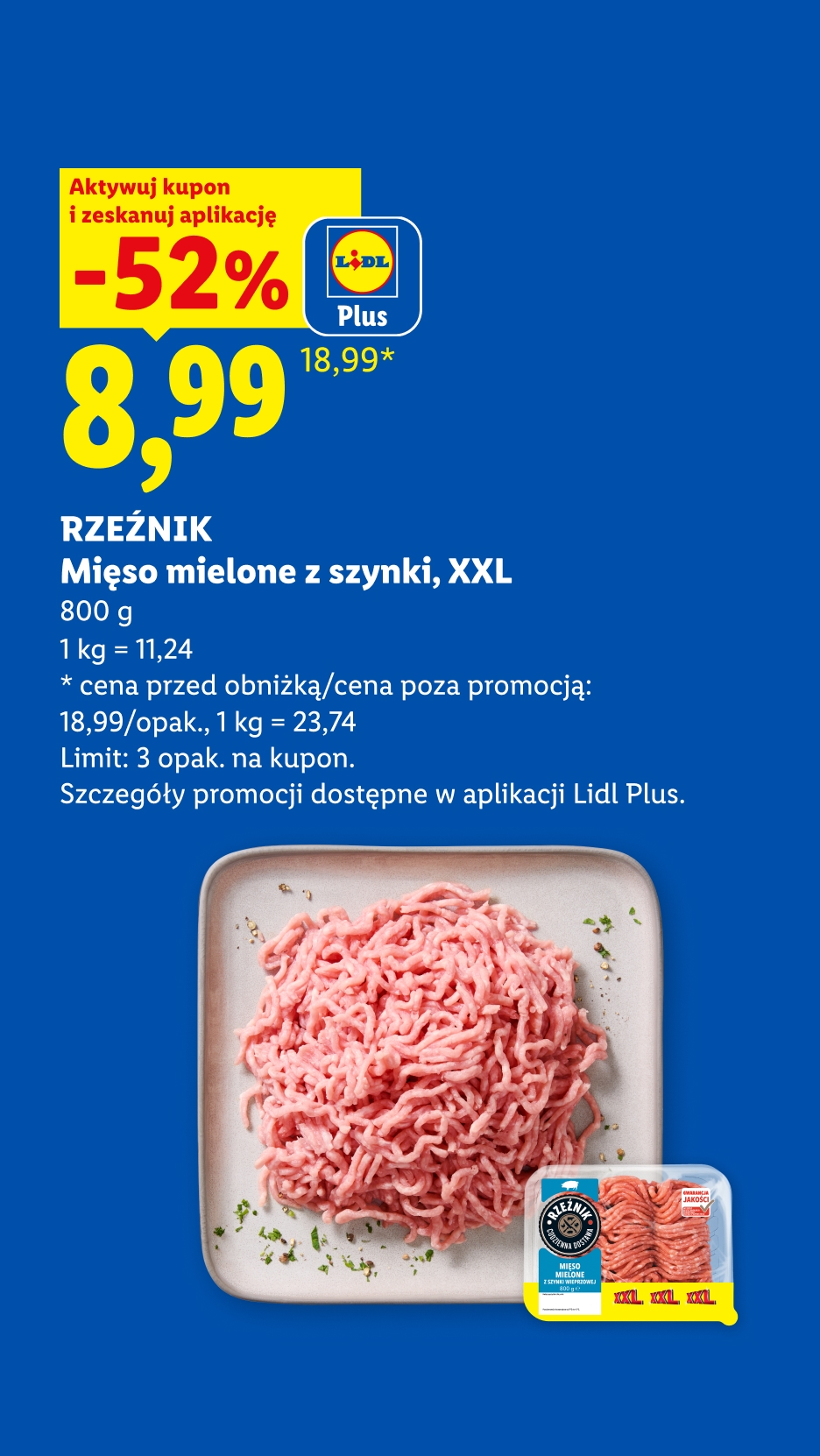 Z kuponem Lidl Plus RZEŹNIK Mięso mielone z szynki, XXL 52% taniej, 8,99/800 g, 1kg=11,24. Cena przed obniżką/poza promocją: 18,99/opak, 1kg=23,74. Limit: 3opak. na kupon. Produkt polski.